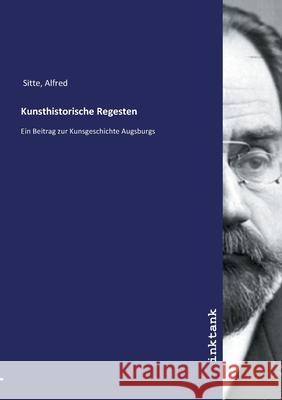 Kunsthistorische Regesten : Ein Beitrag zur Kunsgeschichte Augsburgs Sitte, Alfred 9783750103436