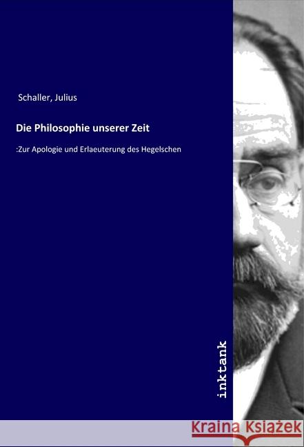 Die Philosophie unserer Zeit : :Zur Apologie und Erlaeuterung des Hegelschen Schaller, Julius 9783750131781