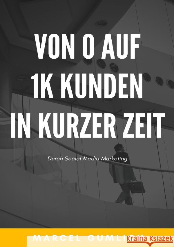 Von 0 auf 1k Kunden in kurzer zeit : duch Social Media Marketing Gumlich, Marcel 9783750200937