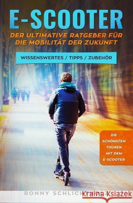 E-Scooter - Der ultimative Ratgeber für die Mobilität der Zukunft : Wissenswertes / Tipps / Zubehör Schlichtholz, Ronny 9783750202610