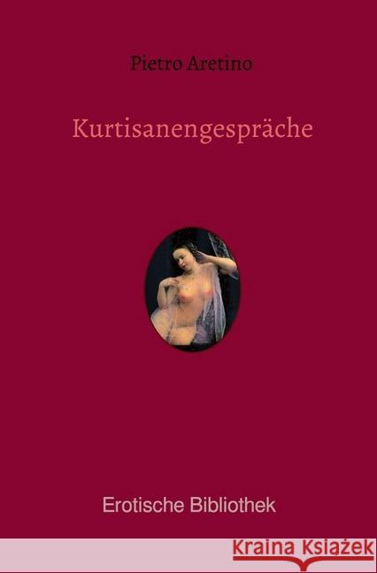 Kurtisanengespräche : Die Gespräche des göttlichen Pietro Aretino Aretino, Pietro 9783750203228