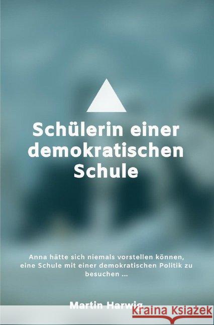 Schülerin einer demokratischen Schule : Alltag einer schulischen Demokratie Harwig, Martin 9783750204003 epubli