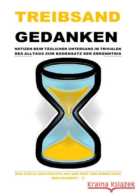 TREIBSANDGEDANKEN - NOTIZEN BEIM TÄGLICHEN UNTERGANG IM TRIVIALEN DES ALLTAGS ZUM BODENSATZ DER ERKENNTNIS : MAN STELLE SICH EINFACH AUF DEN KOPF UND DENKE NACH WAS PASSIERT! - ?! Shucker, Beat; Schast, Christine 9783750204812 epubli