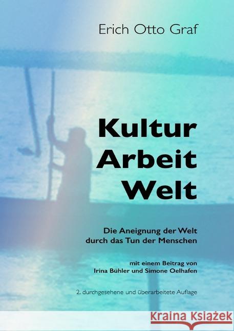 Kultur, Arbeit, Welt : Die Aneignung der Welt durch das Tun der Menschen. Graf, Erich Otto 9783750205239