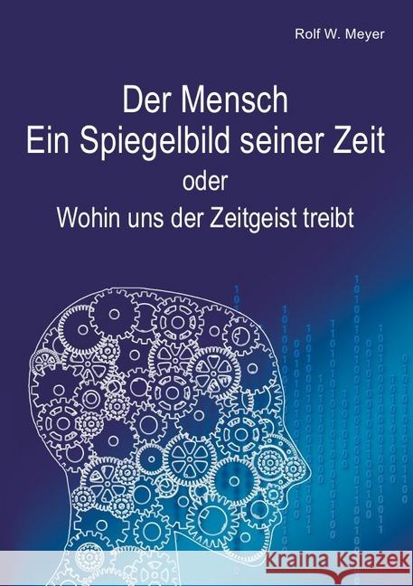 Der Mensch - Ein Spiegelbild seiner Zeit : oder: Wohin uns der Zeitgeist treibt Meyer, Rolf W. 9783750205543