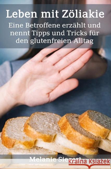 Leben mit Zöliakie : Eine Betroffene erzählt und nennt Tipps und Tricks für den glutenfreien Alltag Siegert, Melanie 9783750206984