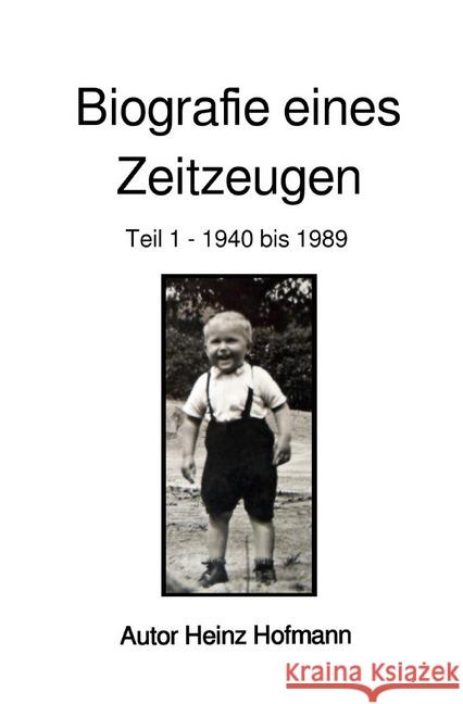 Biografie eines Zeitzeugen : Teil 1 - 1940 bis 1989 Hofmann, Heinz 9783750208704 epubli