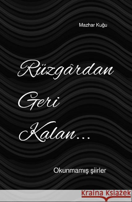 Rüzgârdan Geri Kalan : Okunmamis siirler Kugu, Mazhar 9783750239463 epubli