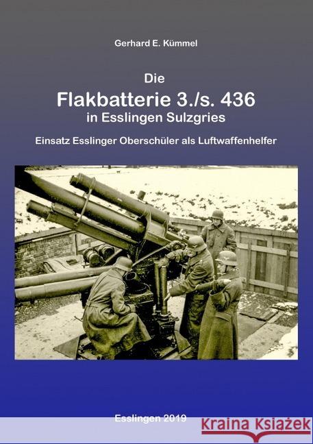 Die Flakbatterie 3./s. 436 in Esslingen-Sulzgries : Einsatz Esslinger Oberschüler als Luftwaffenhelfer Kümmel, Gerhard 9783750242937