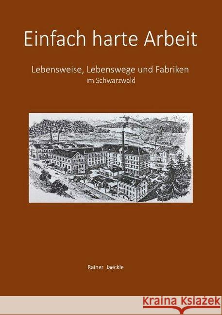 Einfach harte Arbeit : Vom Lausbub zum Fabrikanten - Die Lebensweise damals im Schwarzwald ¿¿¿ Ausgabe vom 14. Juli 2020 Jaeckle, Rainer 9783750245242