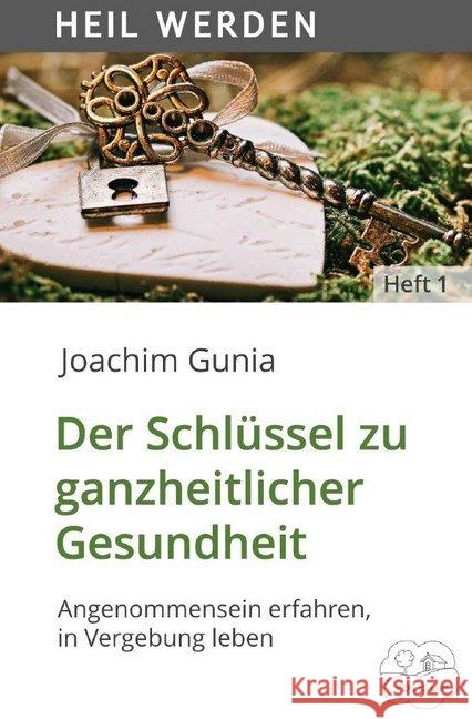 Der Schlüssel zu ganzheitlicher Gesundheit : Angenommensein erfahren, in Vergebung leben Gunia, Joachim 9783750247192