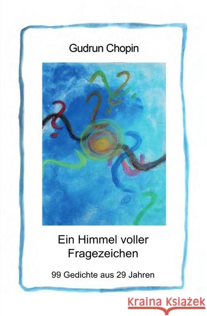 Ein Himmel voller Fragezeichen : 99 Gedichte aus 29 Jahren Chopin, Gudrun 9783750247536