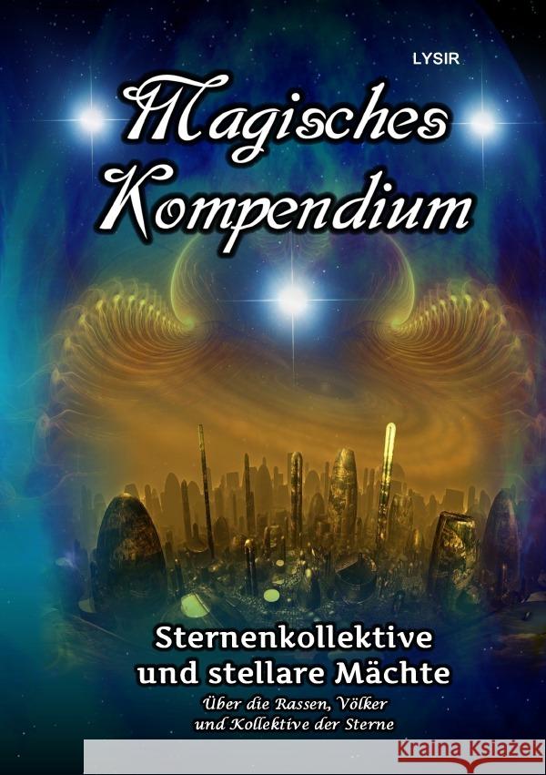 Magisches Kompendium - Sternenkollektive und stellare Mächte : Über Rassen, Völker und Kollektive der Sterne Lysir, Frater 9783750250413 epubli