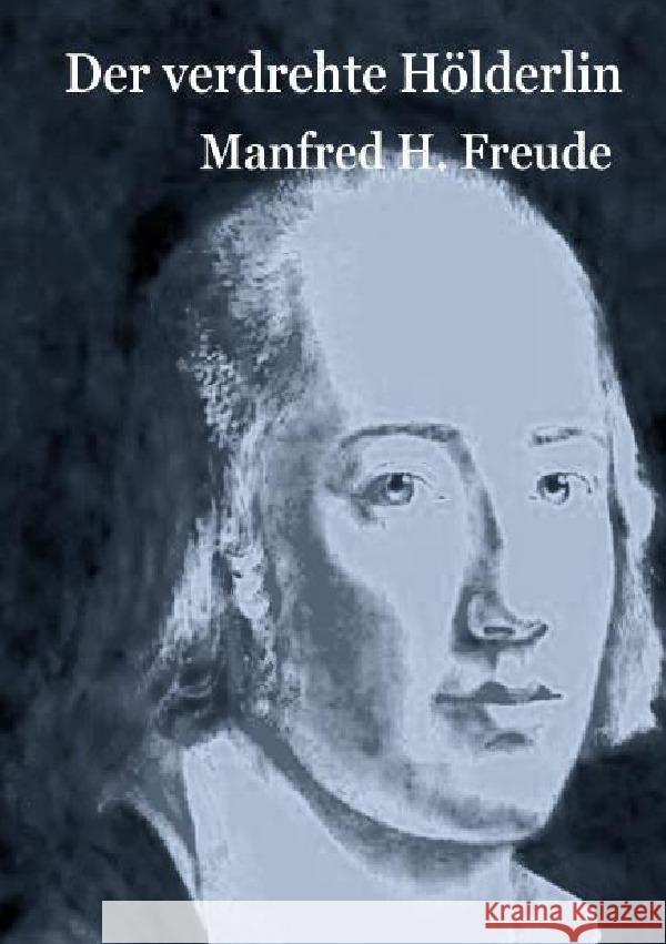 Der verdrehte Hölderlin : Der verrückte, der zerbrochene, der verdrehte Hölderlin. Freude, Manfred H. 9783750259249 epubli