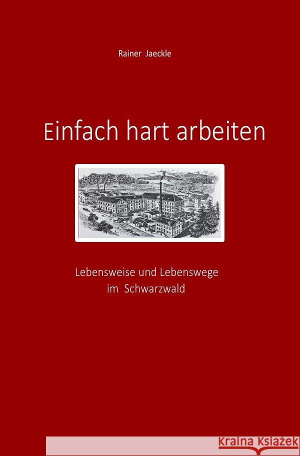 Einfach hart arbeiten : Lebensweise und Lebenswege im Schwarzwald Jaeckle, Rainer 9783750263826