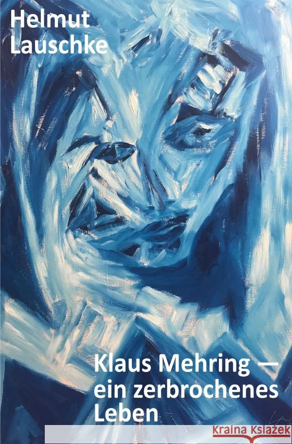 Klaus Mehring - ein zerbrochenes Leben : Eine aus vielen Geschichten - Unum exemplum multarum Lauschke, Helmut 9783750264953 epubli