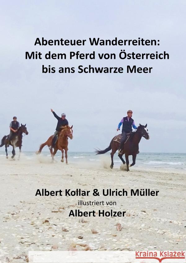 Abenteuer Wanderreiten: Mit dem Pferd von Österreich bis ans Schwarze Meer Müller, Ulrich; Kollar, Albert 9783750267206 epubli