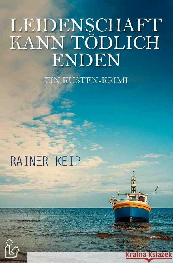 LEIDENSCHAFT KANN TÖDLICH ENDEN : Ein Küsten-Krimi Keip, Rainer 9783750271777