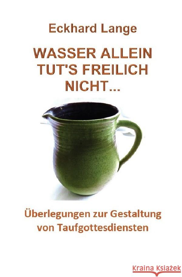 Wasser allein tut's freilich nicht : Überlegung zur Gestaltung von Taufgottesdiensten Lange, Eckhard 9783750272668