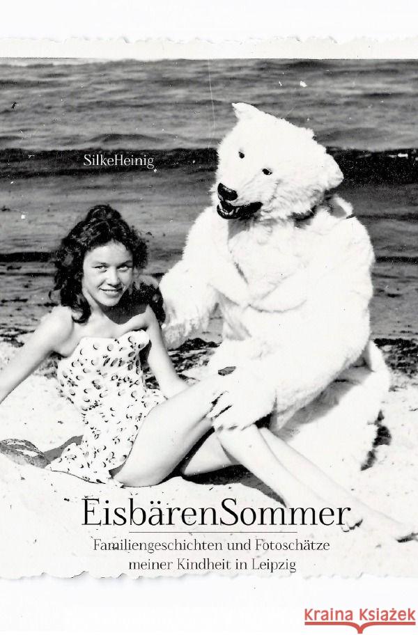 EisbärenSommer : FamilienGeschichten und FotoSchätze meiner Kindheit in Leipzig Heinig, Silke 9783750273214