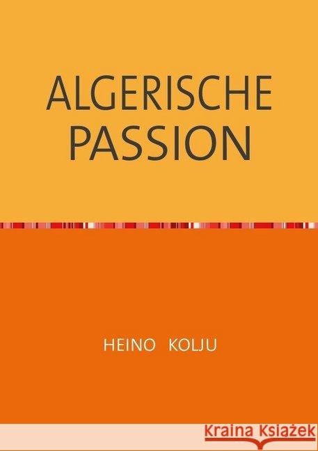 ALGERISCHE PASSION Kolju, Heino 9783750273238 epubli
