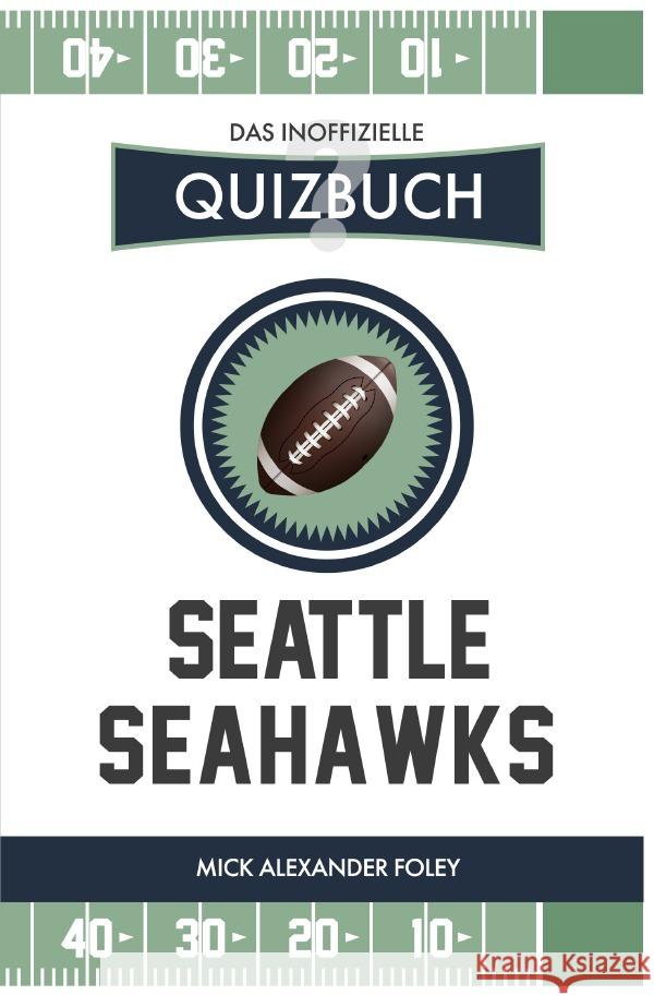 Seattle Seahawks - Das (inoffizielle) Quizbuch : Fragen & Wissen von NFL Fans für die Hawks Foley, Mick Alexander 9783750276697