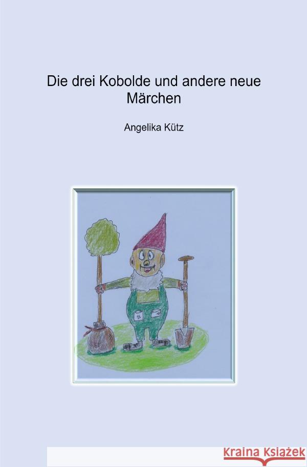 Die drei Kobolde und andere neue Märchen : neue Märchen Kütz, Angelika 9783750276710