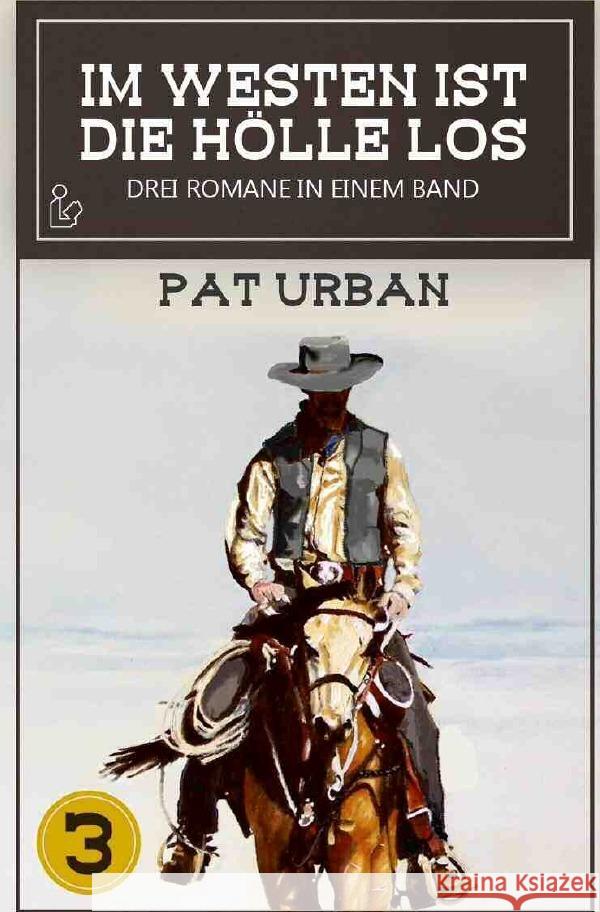 IM WESTEN IST DIE HÖLLE LOS, BAND 3 : Drei Western-Romane in einem Band! Urban, Pat 9783750283206