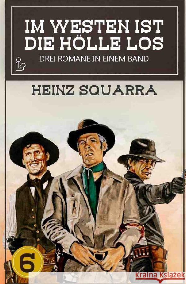 IM WESTEN IST DIE HÖLLE LOS, BAND 6 : Drei Western-Romane in einem Band! Squarra, Heinz 9783750283350