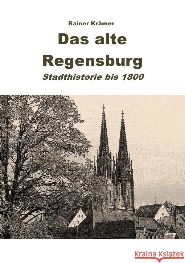 Das alte Regensburg : Stadthistorie bis 1800 Krämer, Rainer 9783750285323