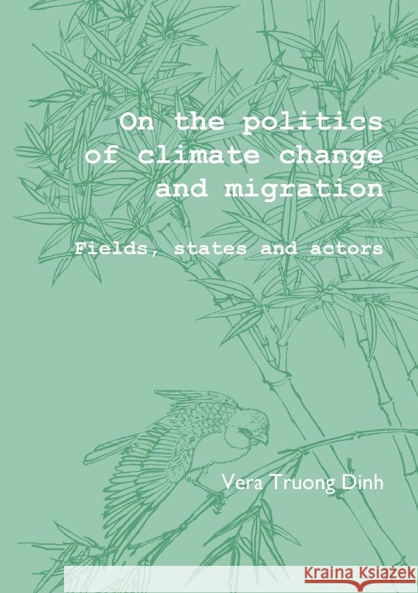 On the Politics of Climate Change and Migration: Fields, States and Actors Truong Dinh, Vera 9783750285880