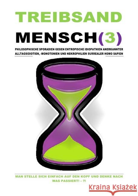 TREIBSANDMENSCH(3) - PHILOSOPHISCHE SPORADIEN GEGEN ENTROPISCHE IDIOPATHIEN SURREALER HOMO SAPIEN : MAN STELLE SICH EINFACH AUF DEN KOPF UND DENKE NACH WAS PASSIERT! - ?! Shucker, Beat; Schast, Christine 9783750286054