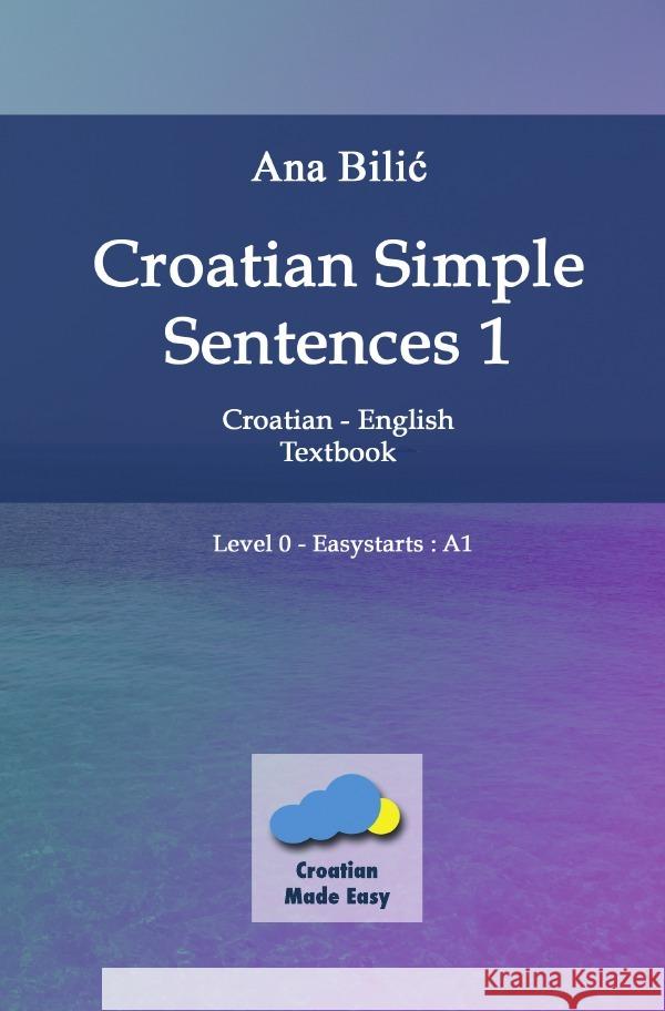 Croatian Simple Sentences 1 - Textbook A1 : Croatian-English Textbook - Level Easystarts: A1 Bilic, Ana 9783750286672 epubli