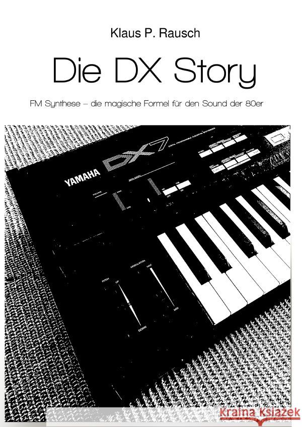 Die DX Story : FM Synthese - die magische Formel für den Sound der 80er Rausch, Klaus P. 9783750289444
