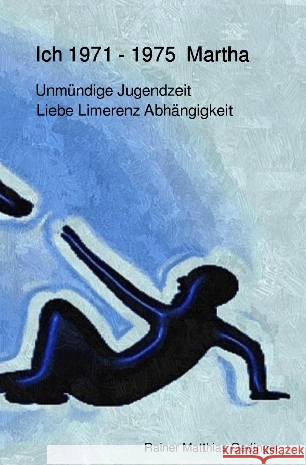 Ich 1971 -1975 Martha : Liebe Limerenz Abhängigkeit Oedinger, Rainer Matthias 9783750289567