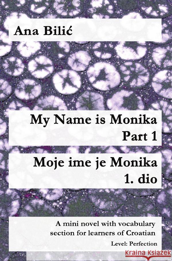 My Name is Monika - Part 1 / Moje ime je Monika - 1. dio : A mini novel with vocabulary section for learners of Croatian, Level: Perfection (B2) Bilic, Ana 9783750292345 epubli