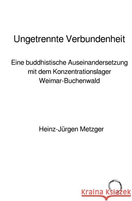 Ungetrennte Verbundenheit : Eine buddhistische Auseinandersetzung mit dem Konzentrationslager Weimar-Buchenwald Metzger, Heinz-Jürgen 9783750294769