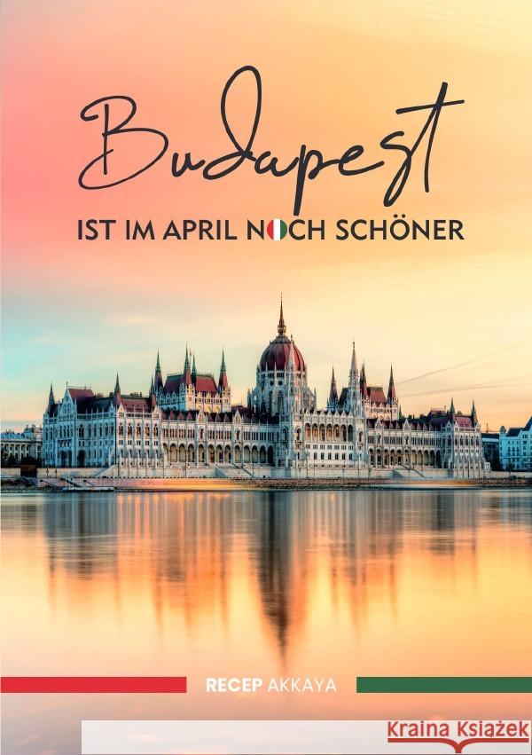 Budapest ist im April noch schöner : Reisebericht/Reisejournal Akkaya, Recep 9783750297920