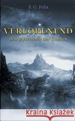 Verlorenend Band III: Das Mysterium der Titanen S G Felix 9783750400313 Books on Demand