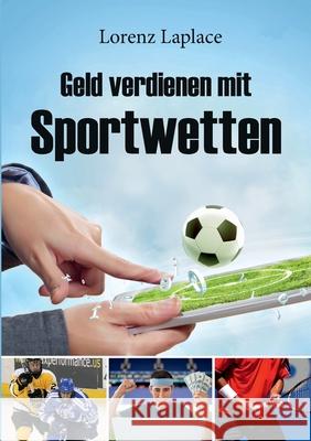 Geld verdienen mit Sportwetten: Das ultimative Handbuch für Sportwetten mit System Lorenz, Laplace 9783750401471