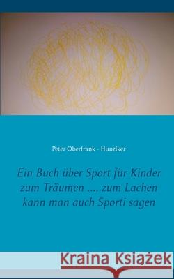 Ein Buch über Sport für Kinder zum Träumen .... zum Lachen kann man auch Sporti sagen Peter Oberfrank - Hunziker 9783750401785 Books on Demand