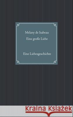 Eine große Liebe: Eine Liebesgeschichte Isabeau, Melany de 9783750402324 Books on Demand