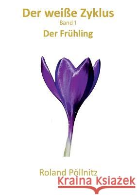 Der wei?e Zyklus: Der Fr?hling Roland P?llnitz 9783750404175 Books on Demand