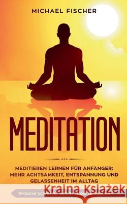 Meditation: Meditieren lernen für Anfänger: Mehr Achtsamkeit, Entspannung: Inklusive Schritt für Schritt Stress reduzieren und Gel Fischer, Michael 9783750405295