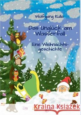 Das Unglück am Wasserfall - Eine Weihnachtsgeschichte: Für Kinder ab 4 Jahren und Erstleserinnen und Erstleser Wolfgang Kulla 9783750405806 Books on Demand