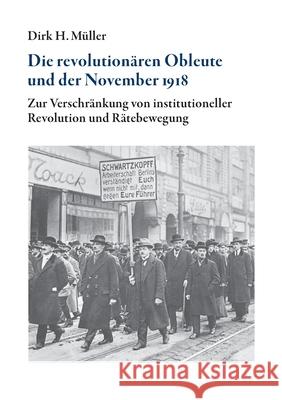 Die revolutionären Obleute und der November 1918: Zur Verschränkung von institutioneller Revolution und Rätebewegung Dirk H Müller 9783750406247