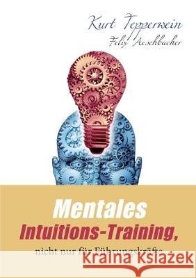 Mentales Intuitions-Training, nicht nur für Führungskräfte Kurt Tepperwein, Felix Aeschbacher 9783750407312