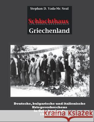 Schlachthaus Griechenland: Deutsche, bulgarische und italienische Kriegsverbrechen in Griechenland 1941 - 1945 Yada-MC Neal, Stephan D. 9783750408357 Books on Demand