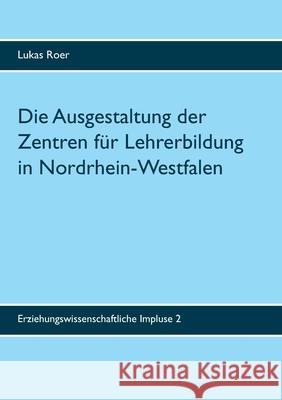Die Ausgestaltung der Zentren für Lehrerbildung in Nordrhein-Westfalen: Ergebnisse einer landesweiten Dokumentenanalyse Lukas Roer 9783750411043