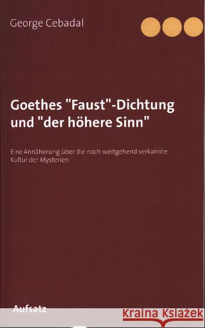 Goethes Faust-Dichtung und der höhere Sinn: Eine Annäherung über die noch weitgehend verkannte Kultur der Mysterien Cebadal, George 9783750414013 Books on Demand